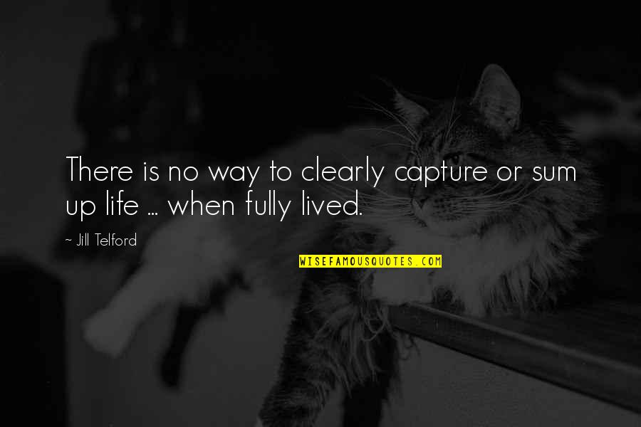 Sum Up Life Quotes By Jill Telford: There is no way to clearly capture or