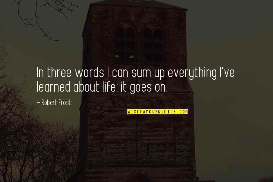 Sum Up Life Quotes By Robert Frost: In three words I can sum up everything