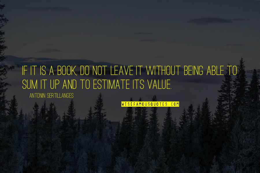 Sum Up Quotes By Antonin Sertillanges: If it is a book, do not leave