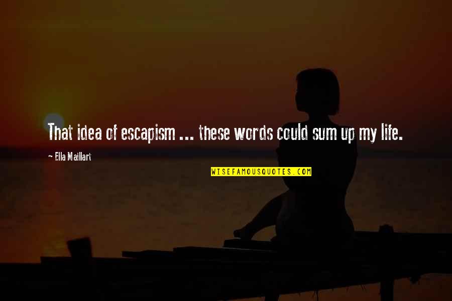 Sum Up Quotes By Ella Maillart: That idea of escapism ... these words could