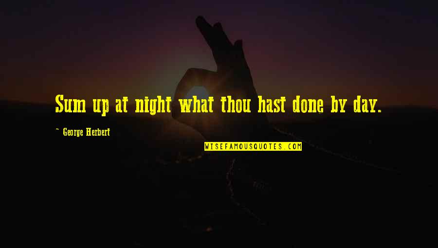 Sum Up Quotes By George Herbert: Sum up at night what thou hast done