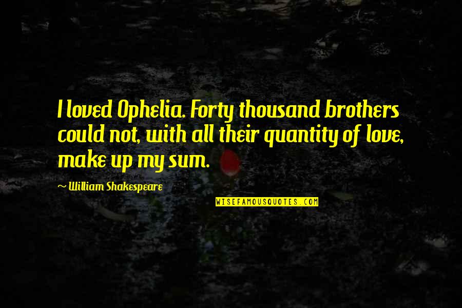 Sum Up Quotes By William Shakespeare: I loved Ophelia. Forty thousand brothers could not,