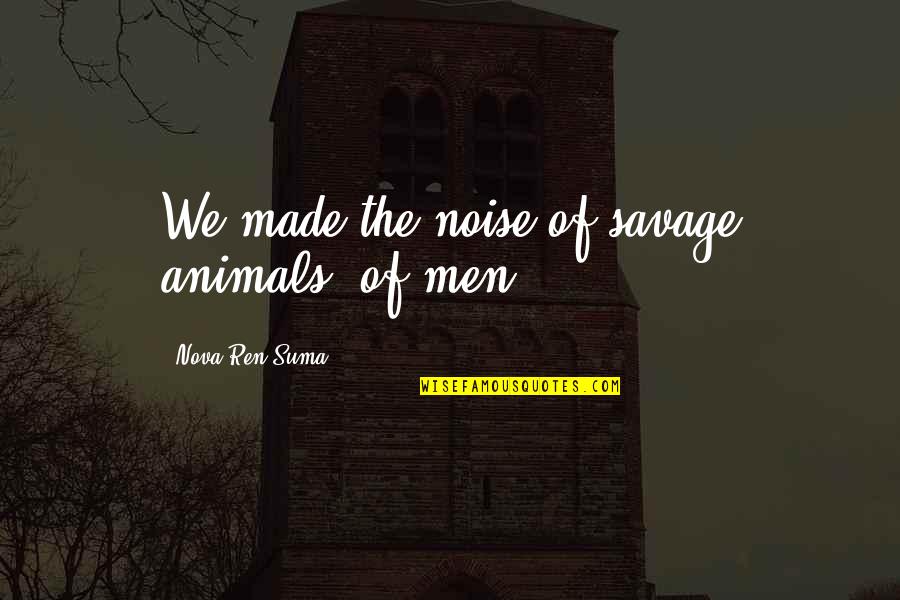 Suma Quotes By Nova Ren Suma: We made the noise of savage animals, of