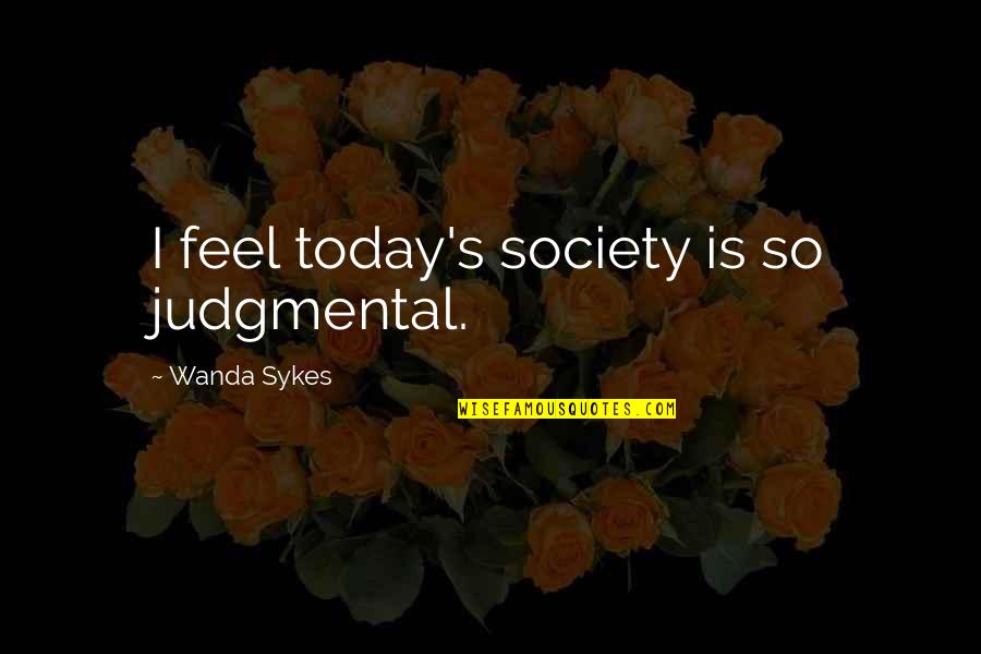 Sumaher Quotes By Wanda Sykes: I feel today's society is so judgmental.