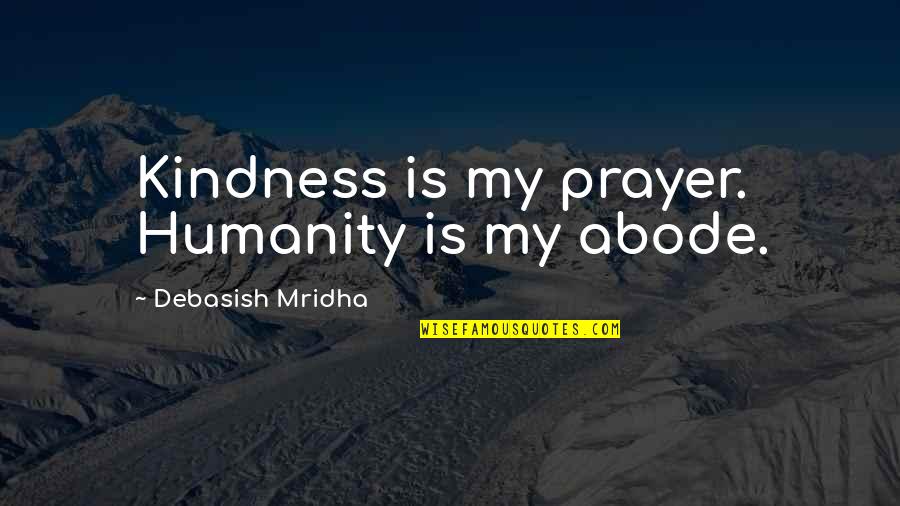 Sumako Sardine Quotes By Debasish Mridha: Kindness is my prayer. Humanity is my abode.