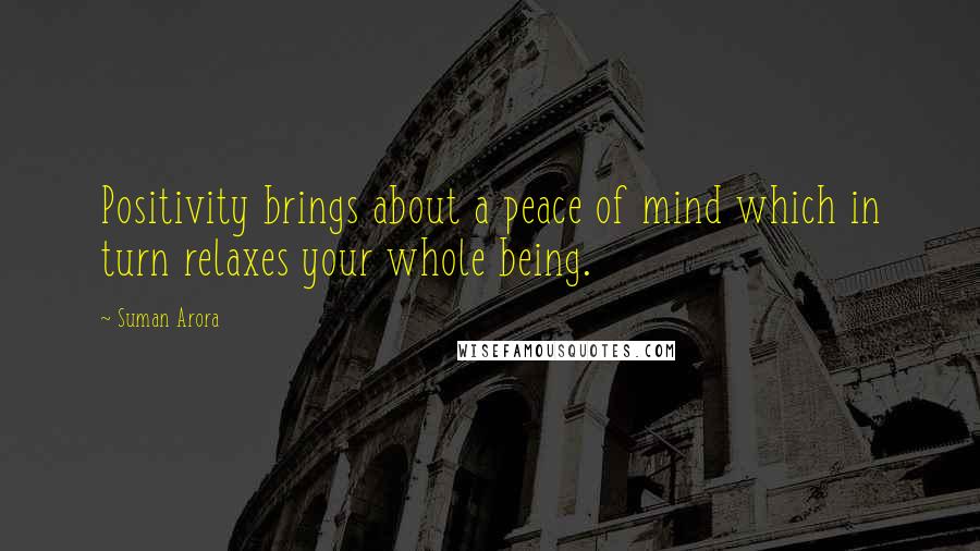 Suman Arora quotes: Positivity brings about a peace of mind which in turn relaxes your whole being.