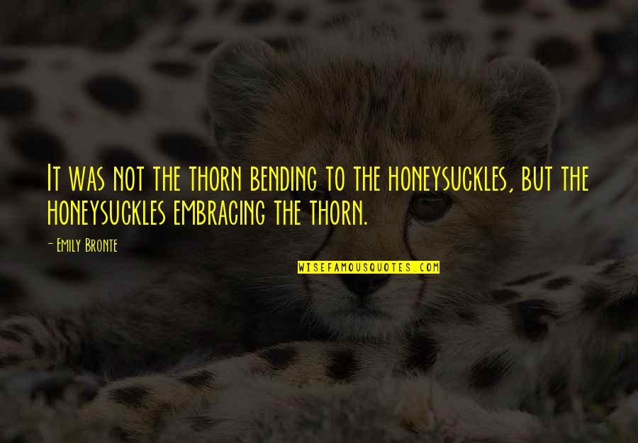 Sumana Gomas Quotes By Emily Bronte: It was not the thorn bending to the