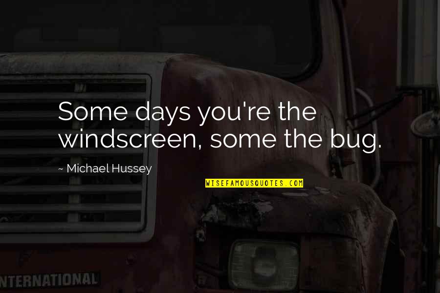 Sumana Gomas Quotes By Michael Hussey: Some days you're the windscreen, some the bug.