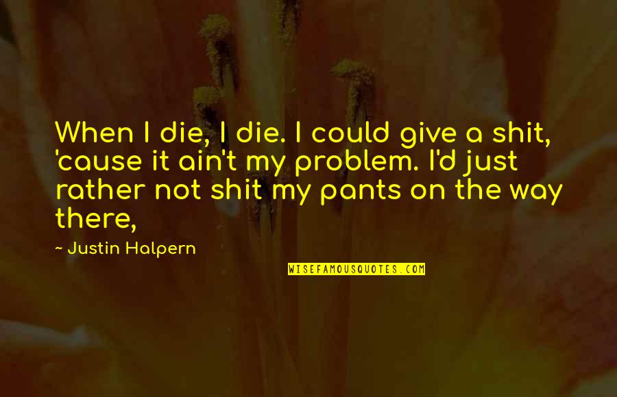 Sumanto Al Quotes By Justin Halpern: When I die, I die. I could give Sumanto Al Quotes By Justin Halpern: When I die, I die. I could give