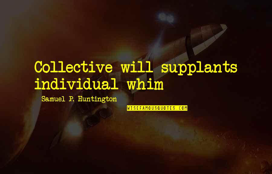 Sumanto Al Quotes By Samuel P. Huntington: Collective will supplants individual whim Sumanto Al Quotes By Samuel P. Huntington: Collective will supplants individual whim