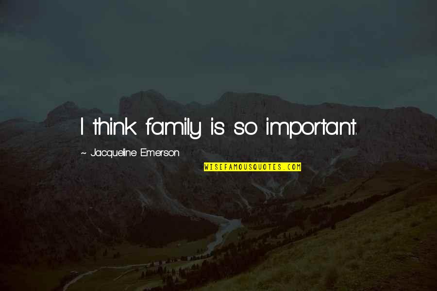 Sumantri Ngenger Quotes By Jacqueline Emerson: I think family is so important. Sumantri Ngenger Quotes By Jacqueline Emerson: I think family is so important.