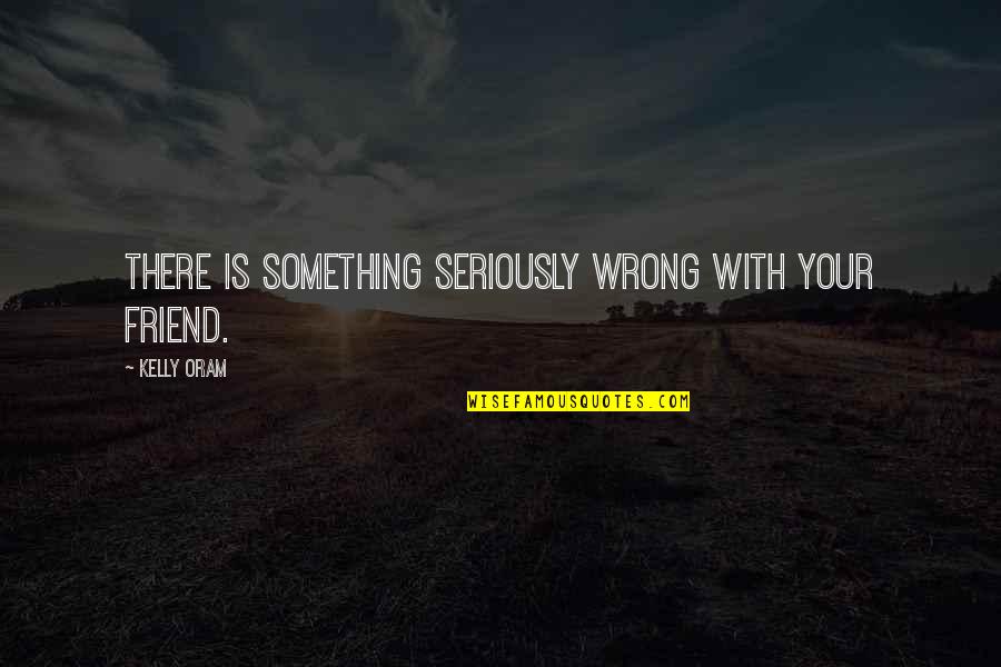 Sumayyah Lirik Quotes By Kelly Oram: There is something seriously wrong with your friend. Sumayyah Lirik Quotes By Kelly Oram: There is something seriously wrong with your friend.