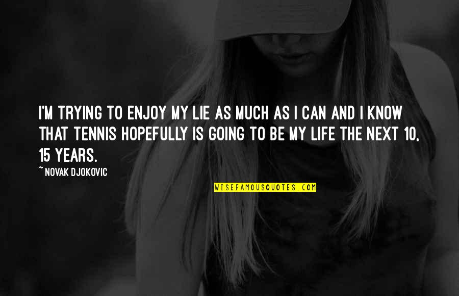 Sumayyah Lirik Quotes By Novak Djokovic: I'm trying to enjoy my lie as much Sumayyah Lirik Quotes By Novak Djokovic: I'm trying to enjoy my lie as much