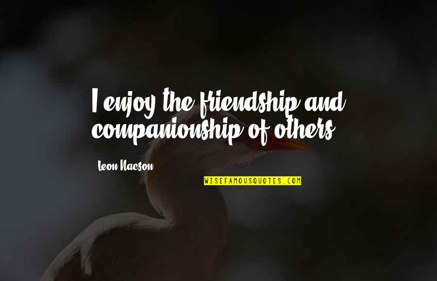Sumbangan In English Quotes By Leon Nacson: I enjoy the friendship and companionship of others Sumbangan In English Quotes By Leon Nacson: I enjoy the friendship and companionship of others