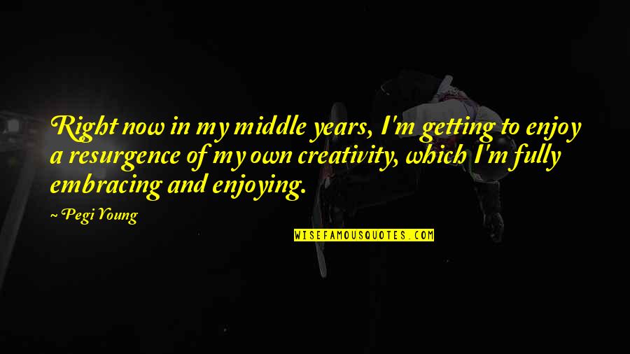 Sumber Quotes By Pegi Young: Right now in my middle years, I'm getting