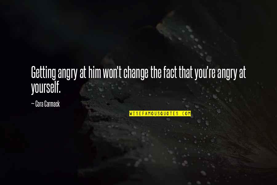 Sumbing Eruption Quotes By Cora Carmack: Getting angry at him won't change the fact