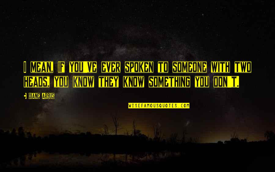 Sumbing Eruption Quotes By Diane Arbus: I mean, if you've ever spoken to someone Sumbing Eruption Quotes By Diane Arbus: I mean, if you've ever spoken to someone