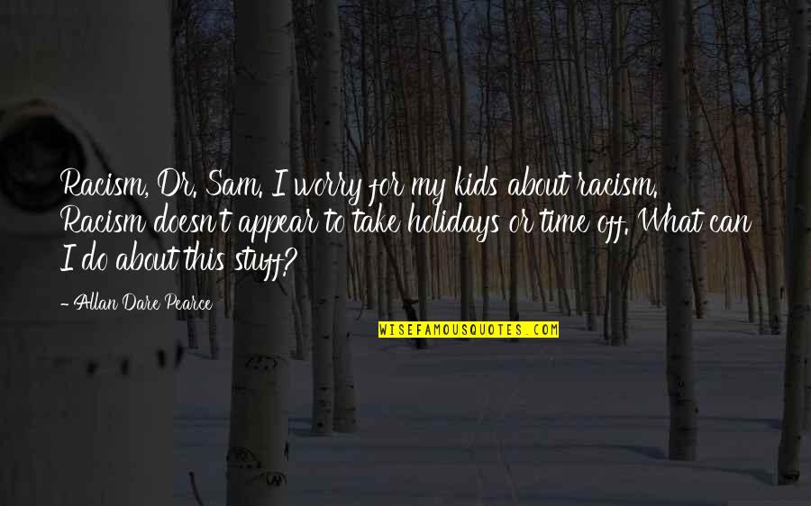 Sumbungera Quotes By Allan Dare Pearce: Racism, Dr. Sam. I worry for my kids Sumbungera Quotes By Allan Dare Pearce: Racism, Dr. Sam. I worry for my kids