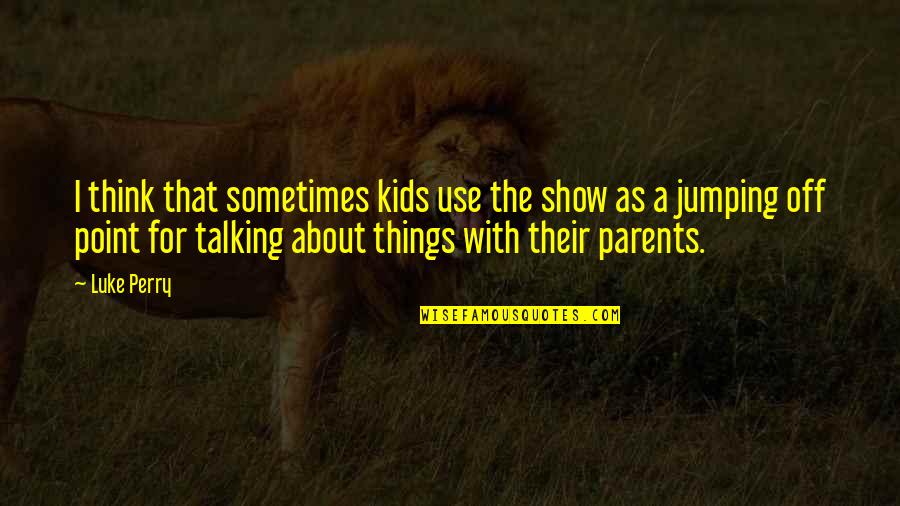 Sumbungera Quotes By Luke Perry: I think that sometimes kids use the show Sumbungera Quotes By Luke Perry: I think that sometimes kids use the show