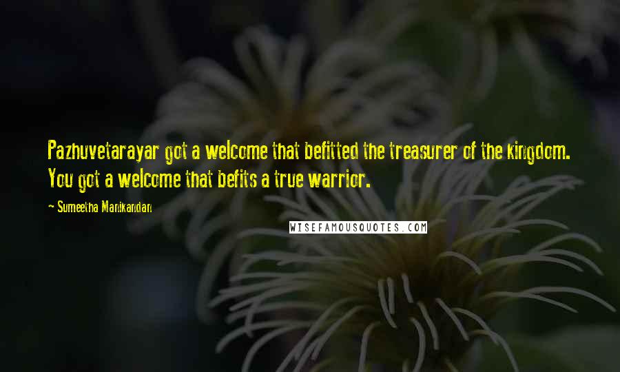 Sumeetha Manikandan quotes: Pazhuvetarayar got a welcome that befitted the treasurer of the kingdom. You got a welcome that befits a true warrior.