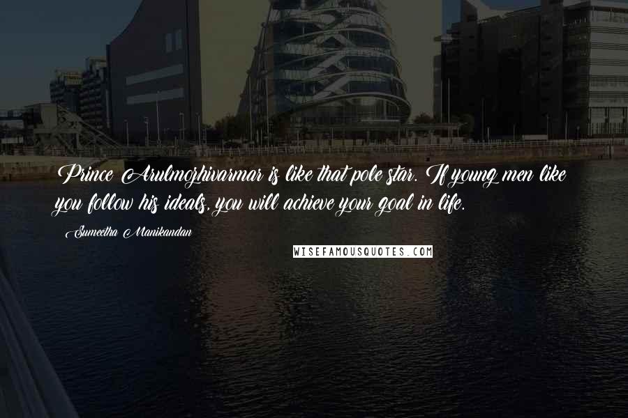 Sumeetha Manikandan quotes: Prince Arulmozhivarmar is like that pole star. If young men like you follow his ideals, you will achieve your goal in life.