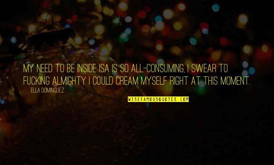 Sumergir Significado Quotes By Ella Dominguez: My need to be inside Isa is so Sumergir Significado Quotes By Ella Dominguez: My need to be inside Isa is so
