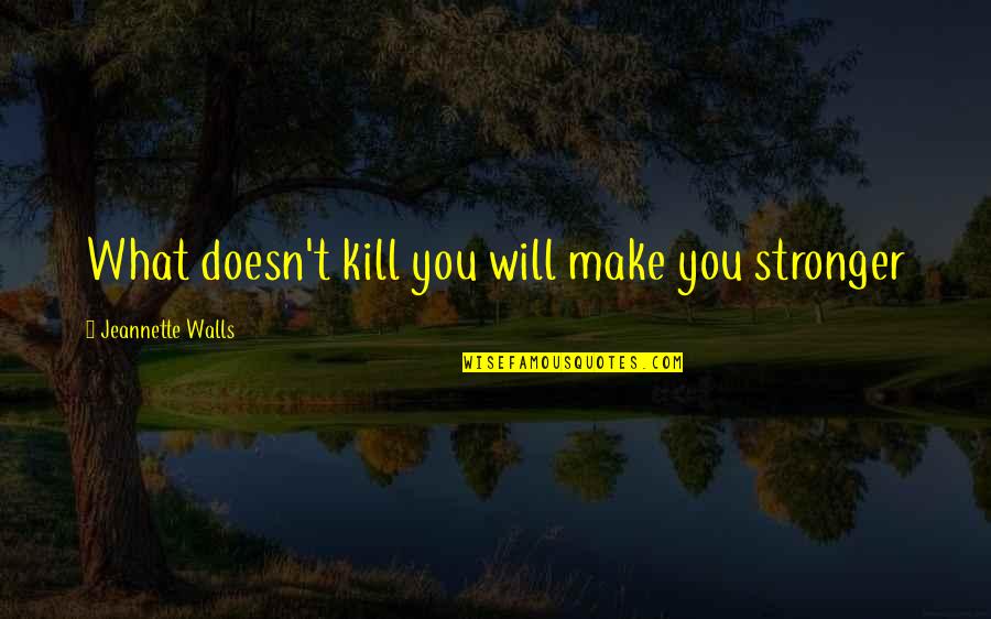 Sumeria Quotes By Jeannette Walls: What doesn't kill you will make you stronger