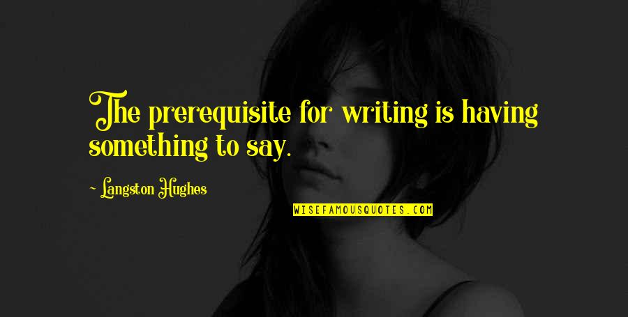 Sumeria Quotes By Langston Hughes: The prerequisite for writing is having something to