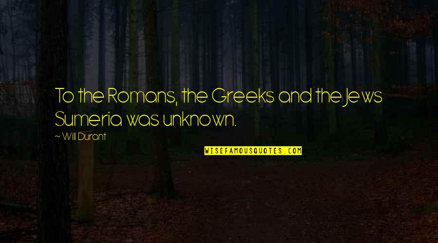 Sumeria Quotes By Will Durant: To the Romans, the Greeks and the Jews