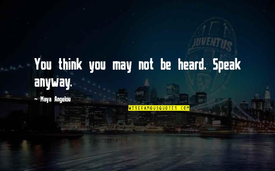 Sumeru Parvat Quotes By Maya Angelou: You think you may not be heard. Speak Sumeru Parvat Quotes By Maya Angelou: You think you may not be heard. Speak