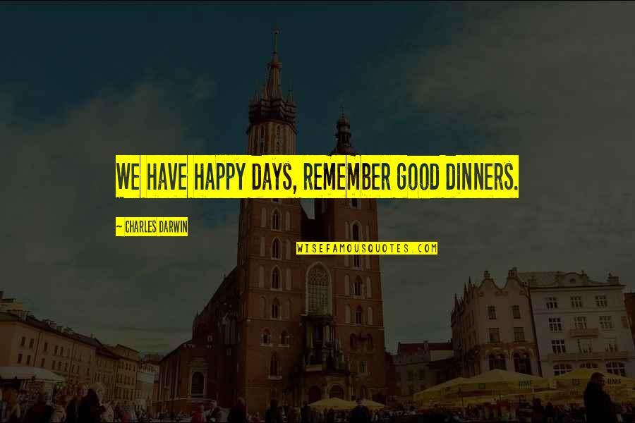 Sumeru Software Quotes By Charles Darwin: We have happy days, remember good dinners. Sumeru Software Quotes By Charles Darwin: We have happy days, remember good dinners.