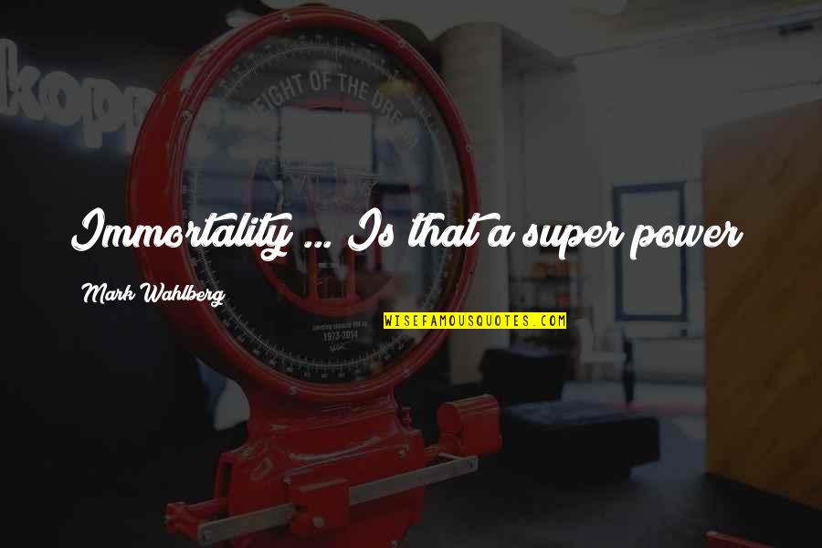 Sumidagawa Play Quotes By Mark Wahlberg: Immortality ... Is that a super power? Sumidagawa Play Quotes By Mark Wahlberg: Immortality ... Is that a super power?