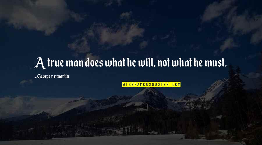 Sumikat Na Ang Araw Quotes By George R R Martin: A true man does what he will, not Sumikat Na Ang Araw Quotes By George R R Martin: A true man does what he will, not