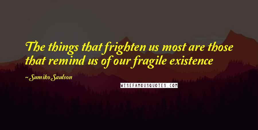 Sumiko Saulson quotes: The things that frighten us most are those that remind us of our fragile existence