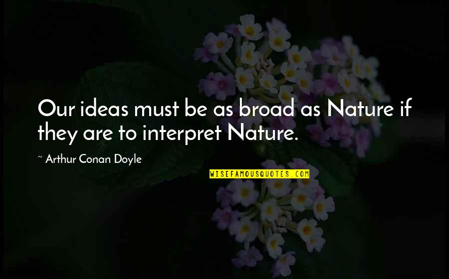 Suministrados Quotes By Arthur Conan Doyle: Our ideas must be as broad as Nature
