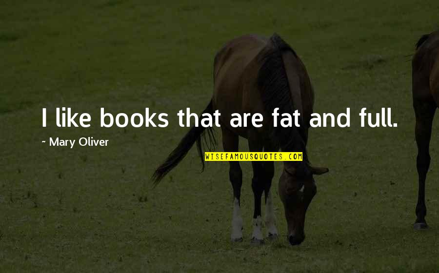 Suministro Sinonimo Quotes By Mary Oliver: I like books that are fat and full. Suministro Sinonimo Quotes By Mary Oliver: I like books that are fat and full.