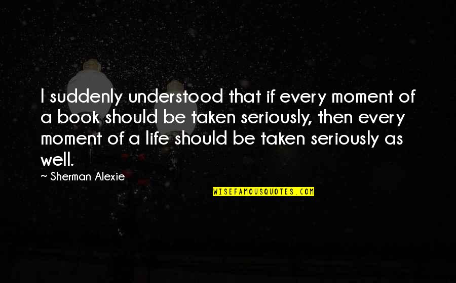 Suministros Quotes By Sherman Alexie: I suddenly understood that if every moment of Suministros Quotes By Sherman Alexie: I suddenly understood that if every moment of