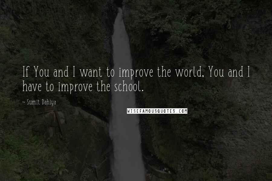 Sumit Dahiya quotes: If You and I want to improve the world, You and I have to improve the school.