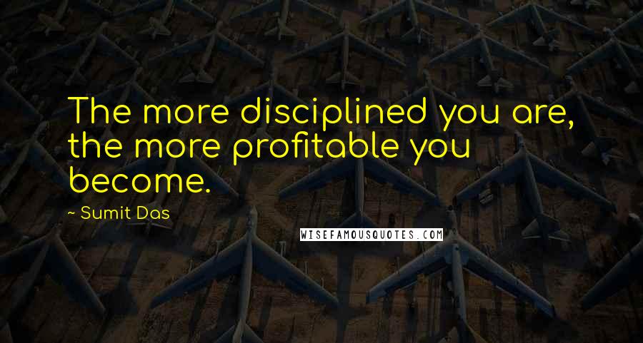 Sumit Das quotes: The more disciplined you are, the more profitable you become.