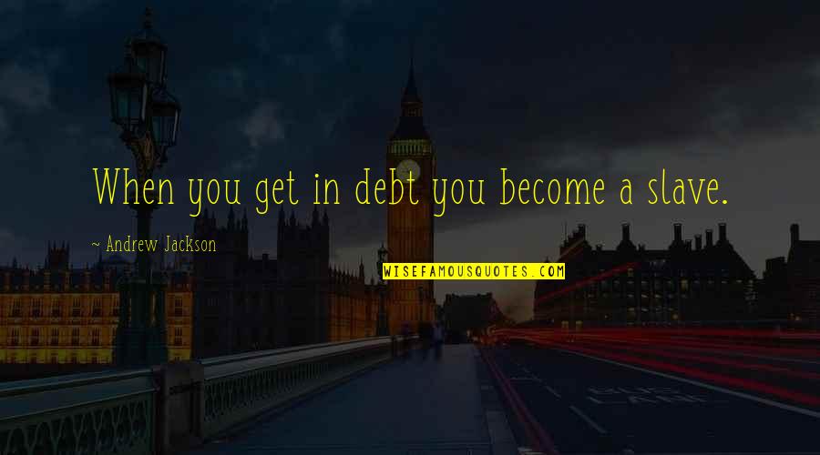 Sumit Quotes By Andrew Jackson: When you get in debt you become a