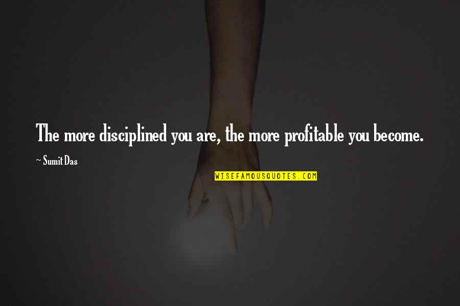 Sumit Quotes By Sumit Das: The more disciplined you are, the more profitable