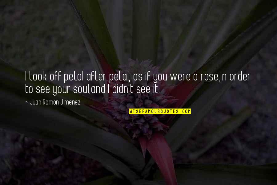 Sumitu Pillow Quotes By Juan Ramon Jimenez: I took off petal after petal, as if Sumitu Pillow Quotes By Juan Ramon Jimenez: I took off petal after petal, as if