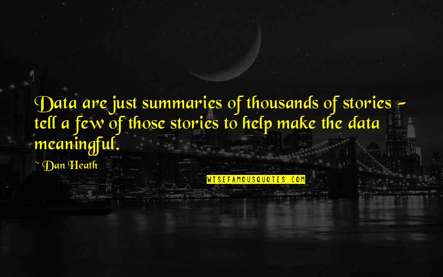 Summaries Quotes By Dan Heath: Data are just summaries of thousands of stories