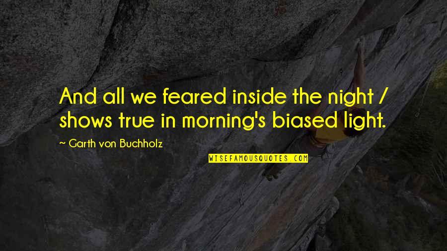 Summaries Quotes By Garth Von Buchholz: And all we feared inside the night /