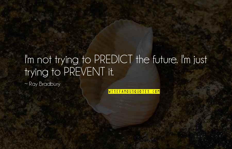 Summarising Phrases Quotes By Ray Bradbury: I'm not trying to PREDICT the future. I'm