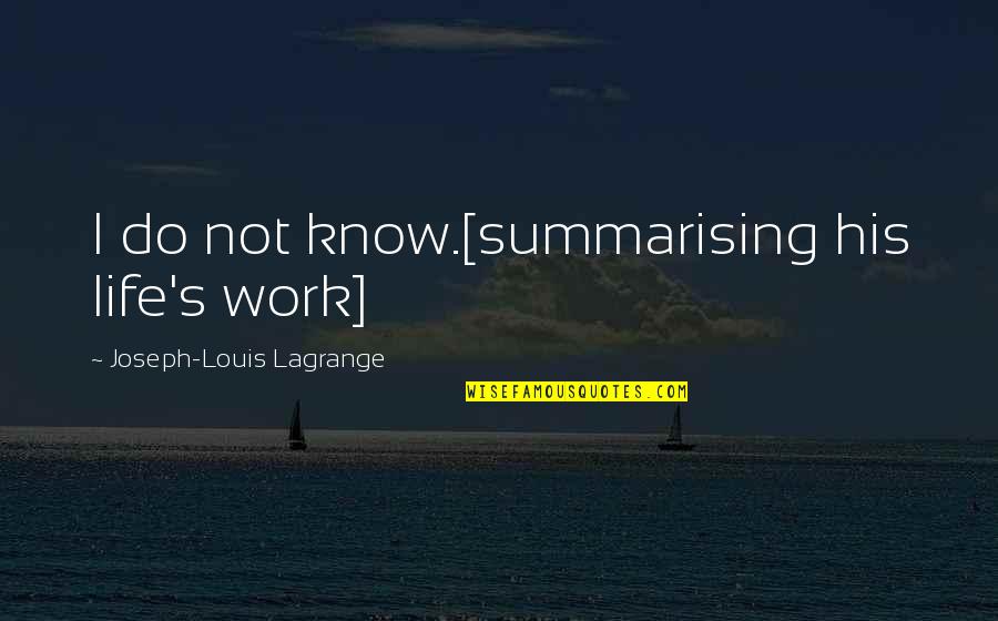 Summarising Quotes By Joseph-Louis Lagrange: I do not know.[summarising his life's work]