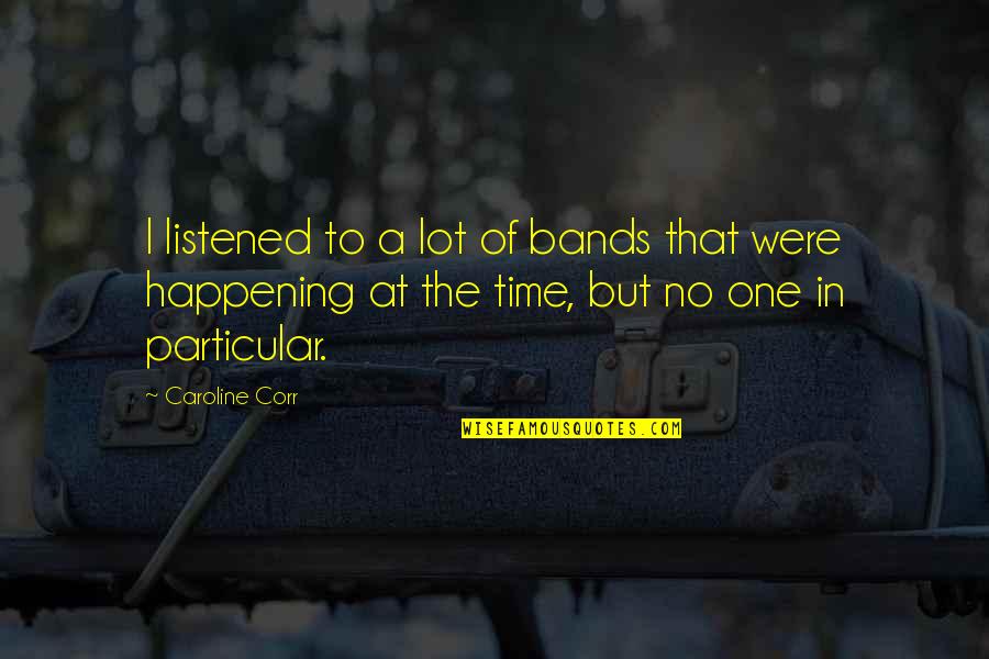 Summarize Famous Quotes By Caroline Corr: I listened to a lot of bands that
