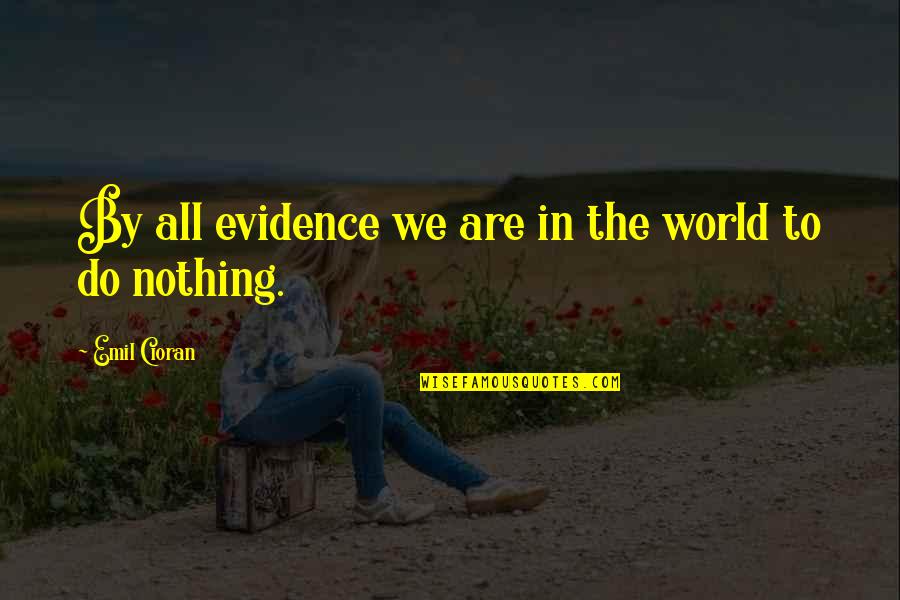 Summarize Famous Quotes By Emil Cioran: By all evidence we are in the world