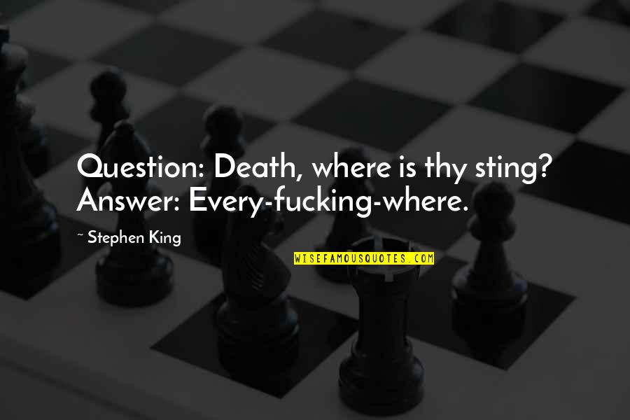 Summarizes A List Quotes By Stephen King: Question: Death, where is thy sting? Answer: Every-fucking-where.