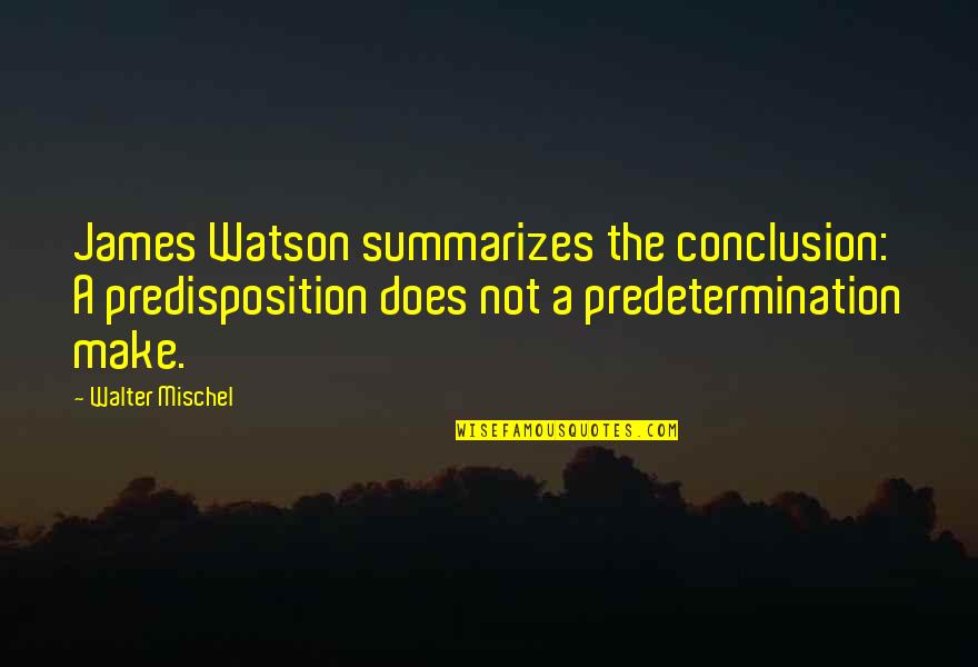 Summarizes Quotes By Walter Mischel: James Watson summarizes the conclusion: A predisposition does